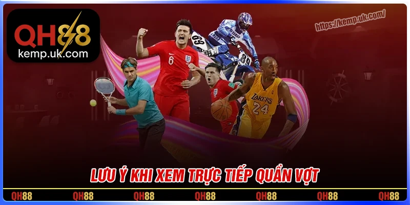 Lưu ý quan trọng khi xem trực tiếp quần vợt