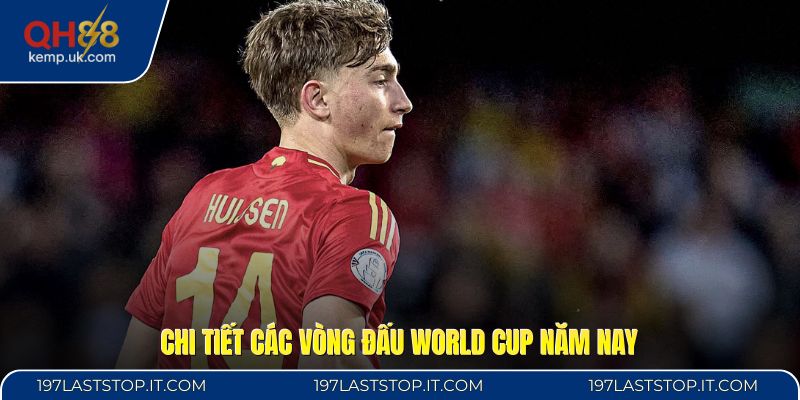 Chi tiết các vòng đấu World Cup năm nay