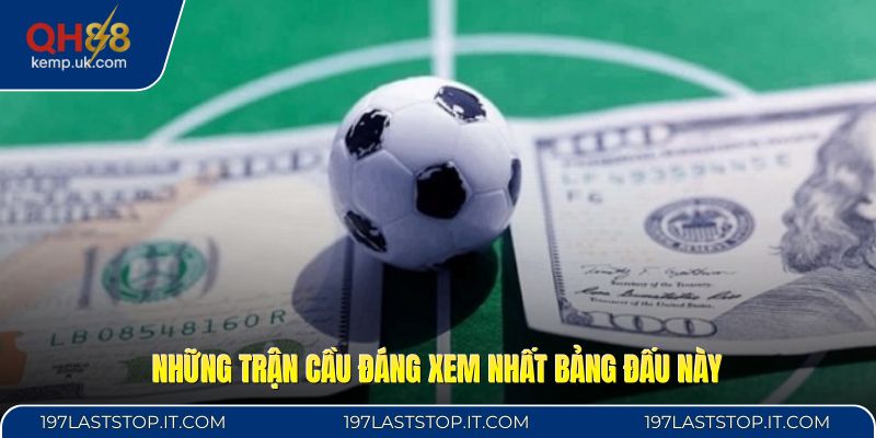 Những trận cầu đáng xem nhất bảng đấu này