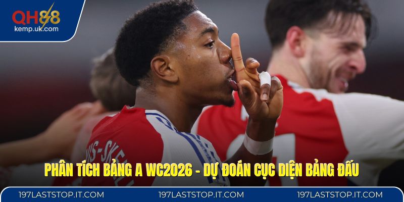 Phân Tích Bảng A WC2026 - Dự Đoán Cục Diện Bảng Đấu